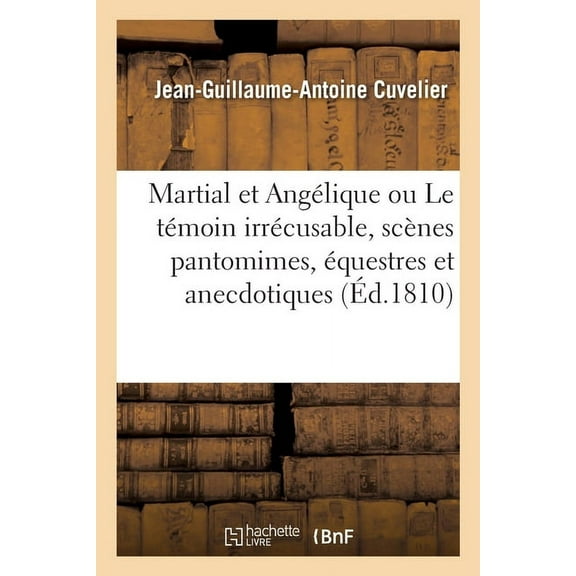 Martial Et Angélique Ou Le Témoin Irrécusable, Scènes Pantomimes, Équestres Et Anecdotiques, (Paperback)