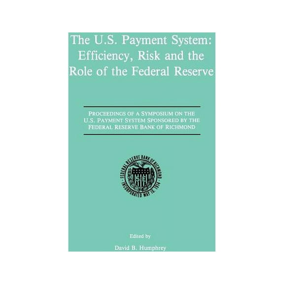 The U.S. Payment System: Efficiency, Risk and the Role of the Federal Reserve: Proceedings of a Symposium on the U.S. Pa, (Paperback)