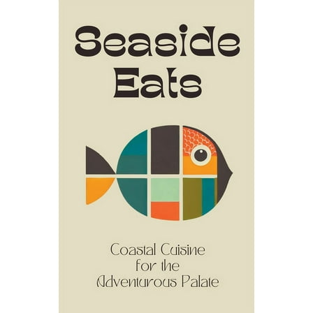 Seaside Eats: Coastal Cuisine for the Adventurous Palate, (Paperback)