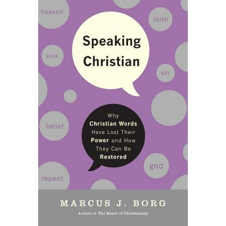 Speaking Christian : Why Christian Words Have Lost Their Meaning and Power - And How They Can Be (Save The Best For Last Meaning)