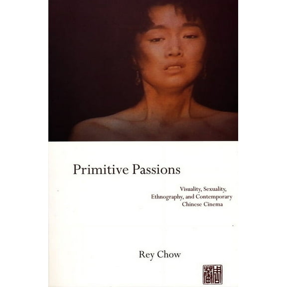 Film and Culture Primitive Passions: Visuality, Sexuality, Ethnography, and Contemporary Chinese Cinema, (Paperback)