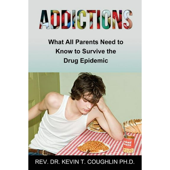 Addictions What All Parents Need to Know to Survive the Drug Epidemic