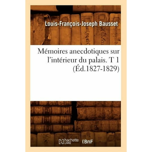 Histoire: Mémoires Anecdotiques Sur l'Intérieur Du Palais. T 1 (Éd.1827-1829) (Paperback)