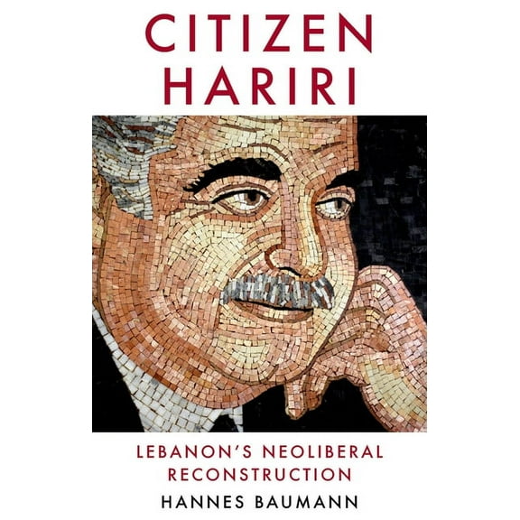 Citizen Hariri: Lebanon's Neo-Liberal Reconstruction, (Hardcover)