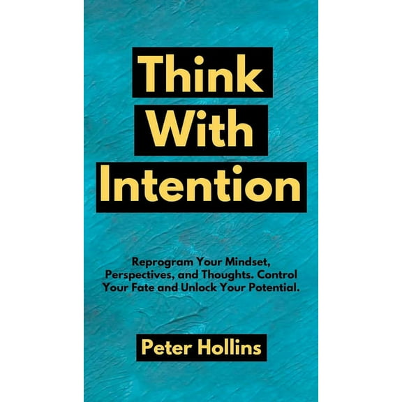 Think With Intention: Reprogram Your Mindset, Perspectives, and Thoughts. Control Your Fate and Unlock Your Potential., (Hardcover)
