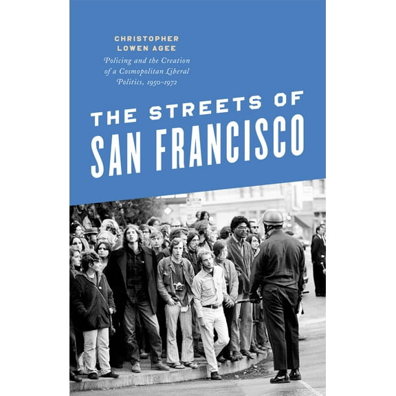 Historical Studies of Urban America: The Streets of San Francisco : Policing and the Creation of a Cosmopolitan Liberal Politics, 1950-1972 (Hardcover)