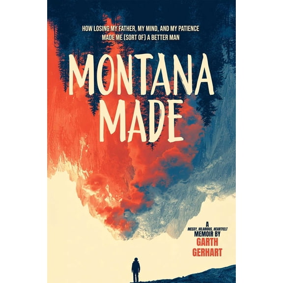 Montana Made: How Losing My Father, My Mind, and My Patience Made Me (Sort Of) a Better Man, (Paperback)