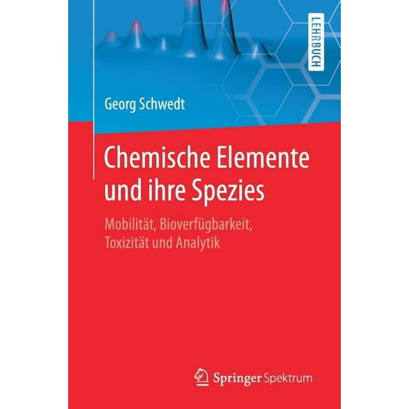 Chemische Elemente Und Ihre Spezies: MobilitÃ¤t, BioverfÃ¼gbarkeit, ToxizitÃ¤t Und Analytik, (Paperback)