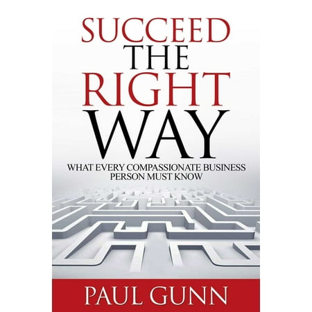 Succeed the Right Way: What Every Compassionate Business Person Must Know (Paperback)