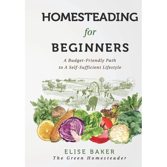 Homesteading For Beginners: A Budget-Friendly Path To A Self-Sufficient Lifestyle, (Paperback)