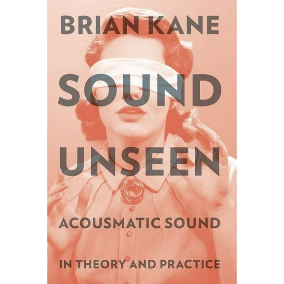 Sound Unseen: Acousmatic Sound in Theory & Practice, (Paperback)
