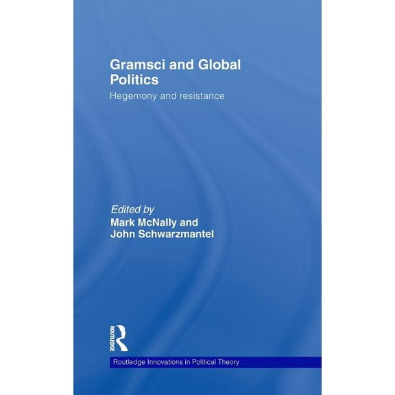 Routledge Innovations in Political Theor Gramsci and Global Politics: Hegemony and Resistance, (Hardcover)