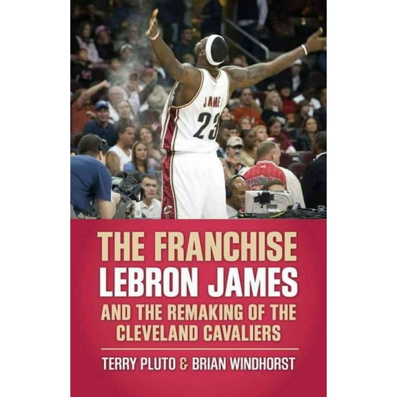 Franchise : Lebron James and the Remaking of the Cleveland Cavaliers