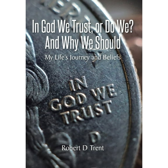 In God We Trust, Or Do We? And Why We Should: My Life's Journey and Beliefs, (Hardcover)