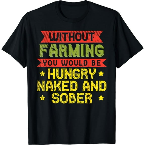 Without Farming Hungry Naked Sober Funny Farm Farmer Gift T-Shirt