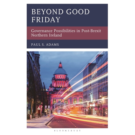 Beyond Good Friday: Governance Possibilities in Post-Brexit Northern Ireland, (Hardcover)