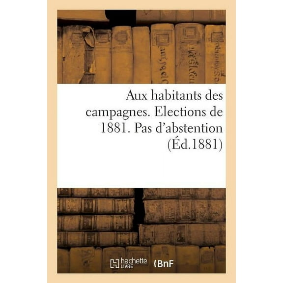 Sciences Sociales: Aux Habitants Des Campagnes. Elections de 1881. Pas d'Abstention (Paperback)