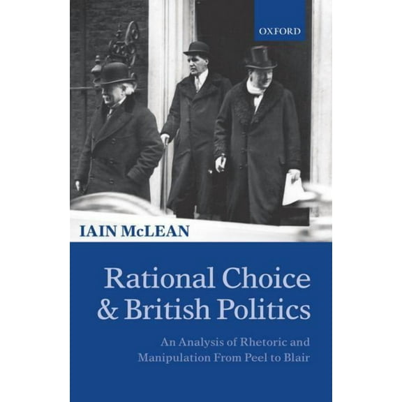 Rational Choice and British Politics: An Analysis of Rhetoric and Manipulation from Peel to Blair, (Paperback)