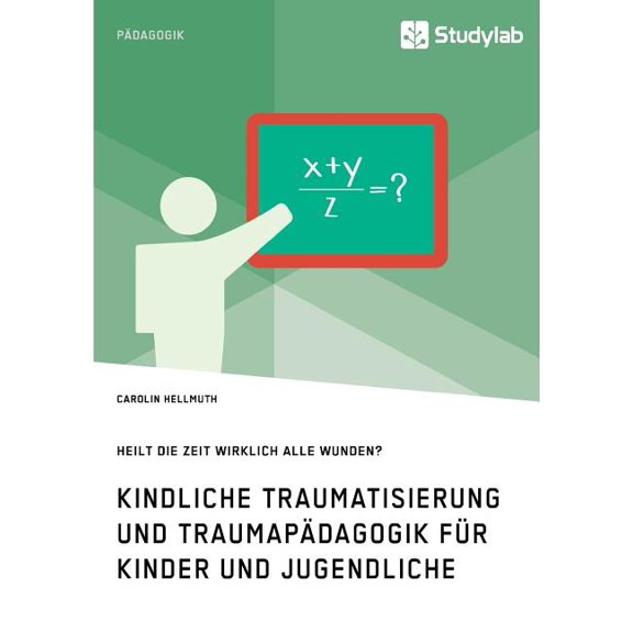 Kindliche Traumatisierung und TraumapÃ¤dagogik fÃ¼r Kinder und Jugendliche. Heilt die Zeit wirklich alle Wunden?, (Paperback)