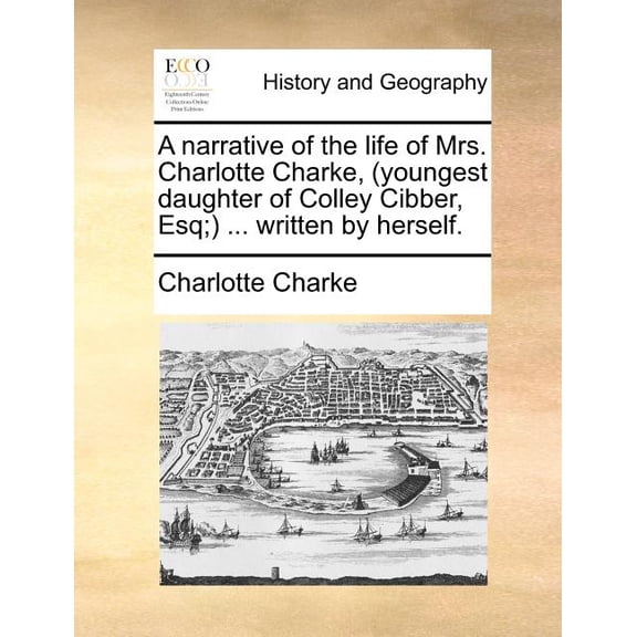 A Narrative of the Life of Mrs. Charlotte Charke, (Youngest Daughter of Colley Cibber, Esq;) ... Written by Herself. Paperback