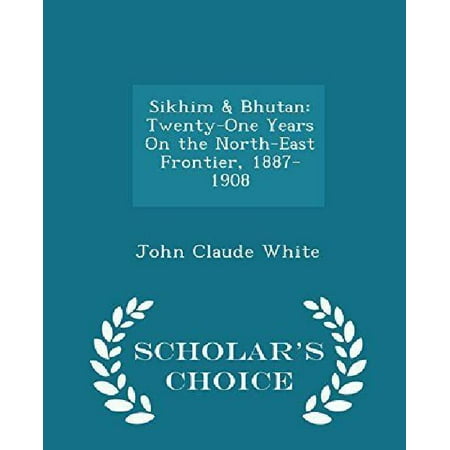 Sikhim & Bhutan: Twenty-One Years on the North-East Frontier, 1887-1908 - Scholar's Choice Edition