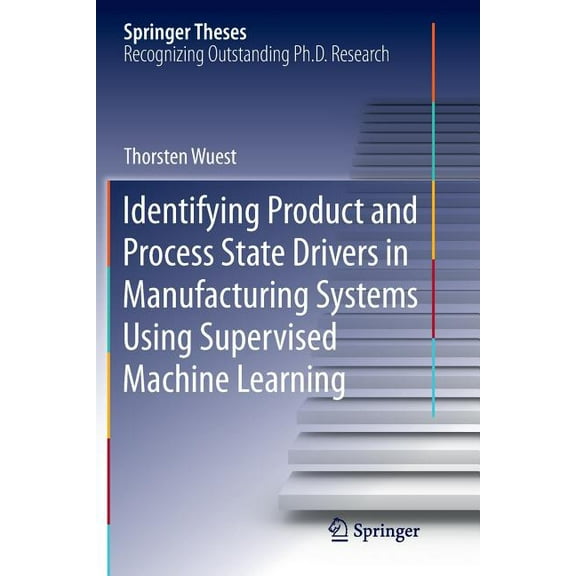 Identifying Product And Process State Drivers In Manufacturing Systems Using Supervised Machine Learning Softcover reprint of the original 1st ed. 2015