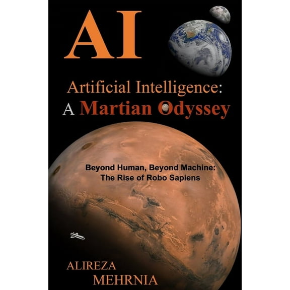 Artificial Intelligence - A Martian Odyssey: Beyond Human, Beyond Machine-The Rise of Robo Sapiens, (Paperback)