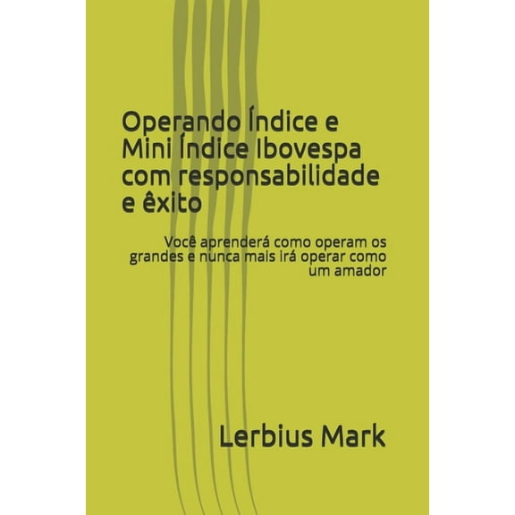 Manuais de Renda Variável: Operando Índice e Mini Índice Ibovespa com responsabilidade e êxito : Você aprenderá como operam os grandes e nunca mais irá operar como um amador (Paperback)