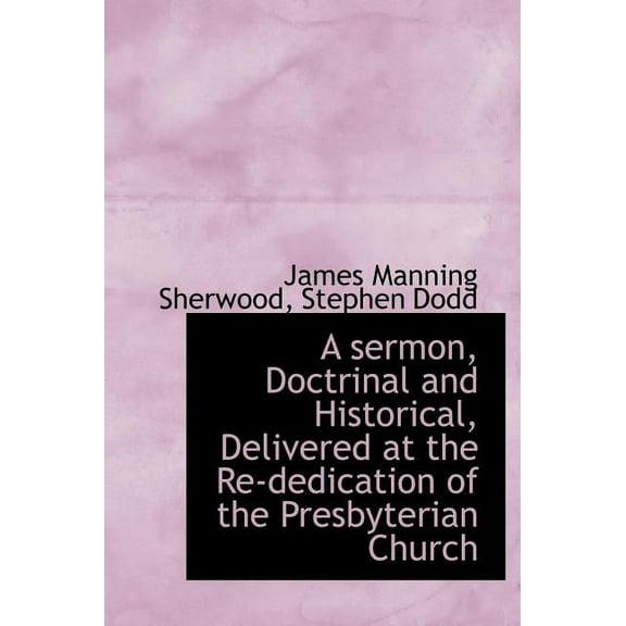 A Sermon, Doctrinal and Historical, Delivered at the Re-Dedication of the Presbyterian Church (Hardcover)