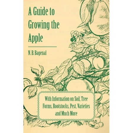 A Guide to Growing the Apple with Information on Soil, Tree Forms, Rootstocks, Pest, Varieties and Much More -