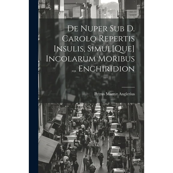 De Nuper Sub D. Carolo Repertis Insulis, Simul[Que] Incolarum Moribus ... Enchiridion (Paperback)