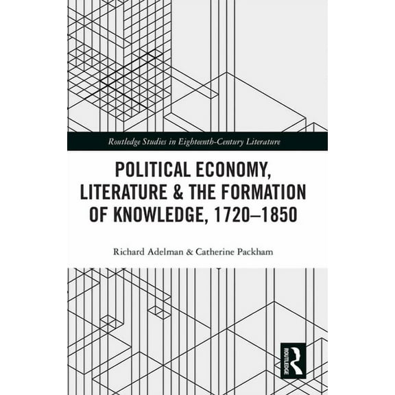 Routledge Studies in Eighteenth-Century Political Economy, Literature & the Formation of Knowledge, 1720-1850, (Paperback)