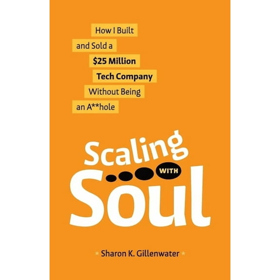 Scaling with Soul: How I Built and Sold a $25 Million Tech Company Without Being an A**hole, (Paperback)