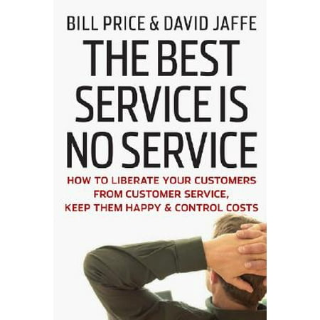 The Best Service Is No Service : How to Liberate Your Customers from Customer Service, Keep Them Happy, and Control
