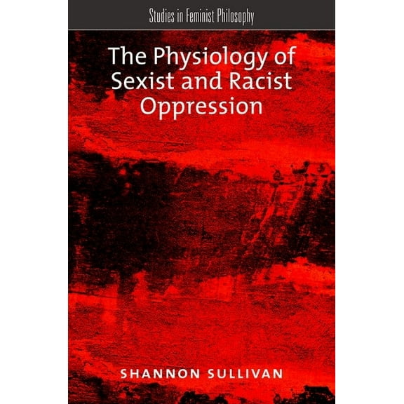 Studies in Feminist Philosophy The Physiology of Sexist and Racist Oppression, (Paperback)
