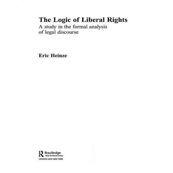 Routledge Studies in Twentieth-Century P The Logic of Liberal Rights: A Study in the Formal Analysis of Legal Discourse, (Hardcover)