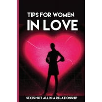 Tips For Women In Love : Sex Is Not All In A Relationship: Dating Tips For New Relationships (Paperback)