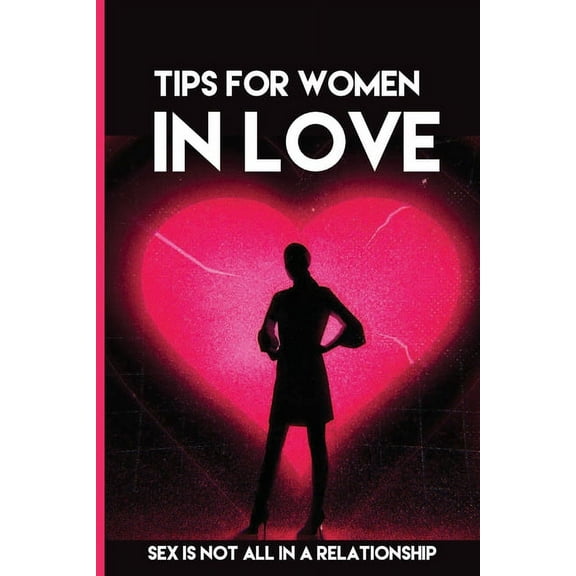 Tips For Women In Love : Sex Is Not All In A Relationship: Dating Tips For New Relationships (Paperback)