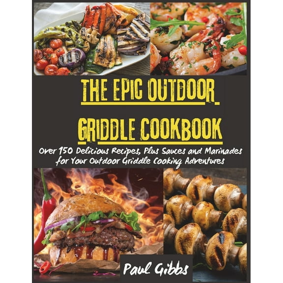 The Epic Outdoor Griddle Cookbook: Over 150 Delicious Recipes, Plus Sauces and Marinades for Your Outdoor Griddle Cookin, (Paperback)