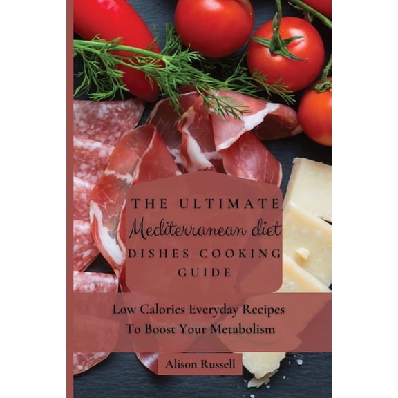 The Ultimate Mediterranean Diet Dishes Cooking Guide: Low Calories Everyday Recipes To Boost Your Metabolism, (Paperback)