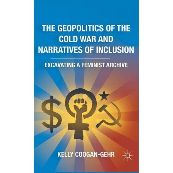 The Geopolitics of the Cold War and Narratives of Inclusion: Excavating a Feminist Archive, (Hardcover)