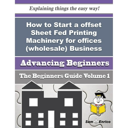 Offset Printing Machinery - How to Start a offset Sheet Fed Printing Machinery for offices (wholesale) Business (Beginners Guide - eBook
