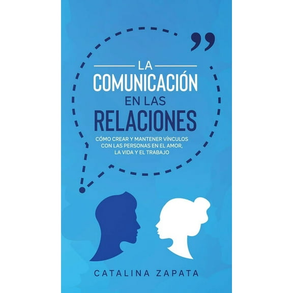 La ComunicaciÃ³n en las Relaciones: CÃ³mo Crear y Mantener VÃ­nculos con las Personas en el Amor, la Vida y el Trabajo, (Hardcover)