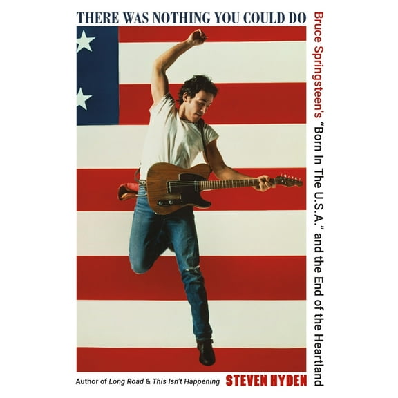 There Was Nothing You Could Do: Bruce Springsteen's "Born in the U.S.A." and the End of the Heartland, (Paperback)