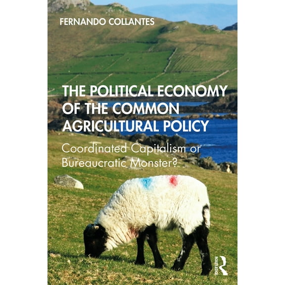 The Political Economy of the Common Agricultural Policy: Coordinated Capitalism or Bureaucratic Monster?, (Paperback)