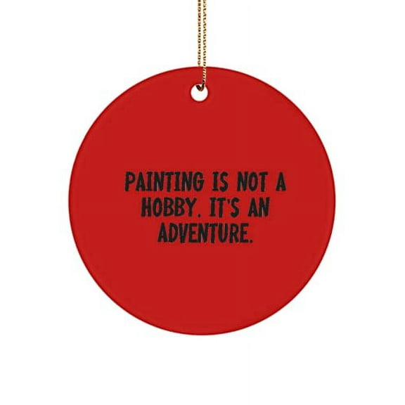 Funny Painting Circle Ornament, Painting is not a Hobby. It's an Adventure., Present for Friends, Unique from