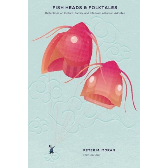 Fish Heads and Folktales: Reflections on Culture, Family, and Life from a Korean Adoptee