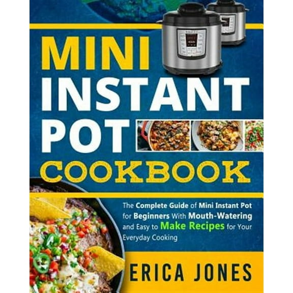 Mini Instant Pot Cookbook: Save Time & Money, Be Healthy & Happy- The Complete Guide of Mini Instant Pot for Beginners With Tasty And Simple Recipes for Your Everyday Cooking (Paperback)