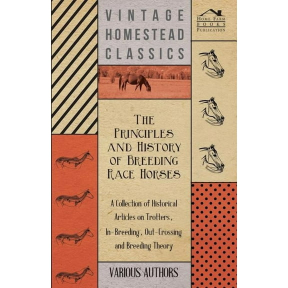 The Principles and History of Breeding Race Horses - A Collection of Historical Articles on Trotters, In-Breeding, Out-Crossing and Breeding Theory (Paperback)