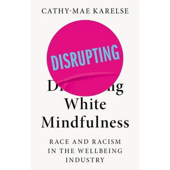 Disrupting White Mindfulness: Race and Racism in the Wellbeing Industry, (Paperback)